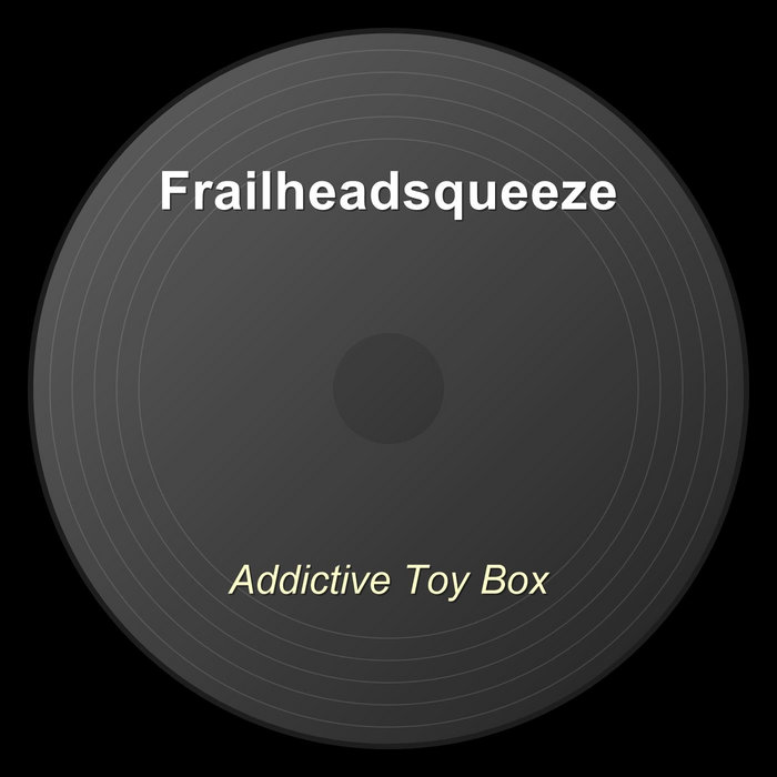 Addictive Toy Box | Frailheadsqueeze
