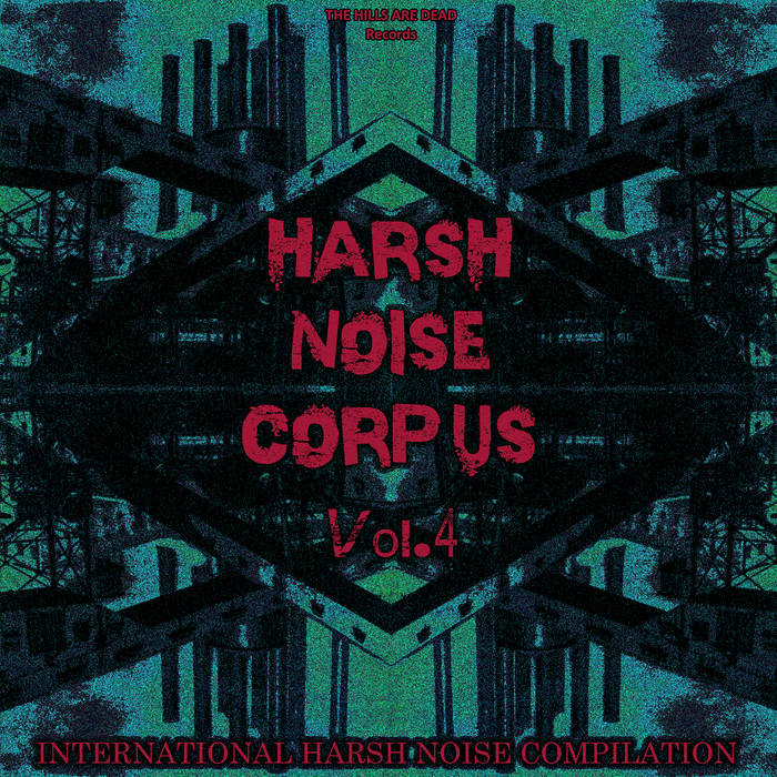HARSH NOISE CORPUS Vol​.​4 | V/A Harsh Noise 2024 | THE HILLS ARE