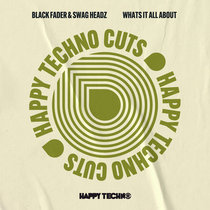 Black Fader & Swag Headz — Black Fader & Swag Headz - Whats It All About (HAPPYTECHNOCUTS008)