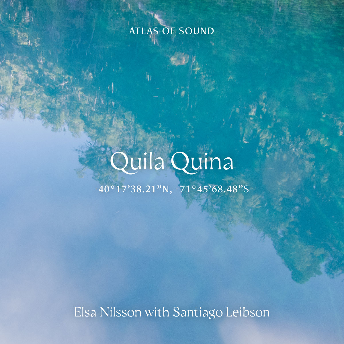 Atlas Of Sound - Quila Quina -  -40°17’38.21”N, -71°45’68.48”S — Elsa Nilsson and Santiago Leibson