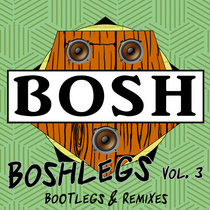 Bosh — Boshlegs Vol. 3: Bootlegs and Remixes